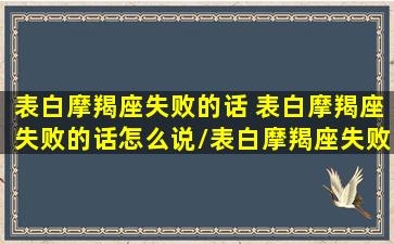 表白摩羯座失败的话 表白摩羯座失败的话怎么说/表白摩羯座失败的话 表白摩羯座失败的话怎么说-我的网站